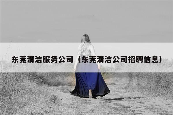 东莞清洁服务公司（东莞清洁公司招聘信息）