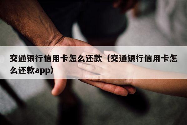 交通银行信用卡怎么还款（交通银行信用卡怎么还款app）