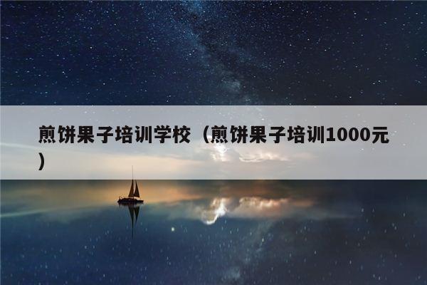 煎饼果子培训学校（煎饼果子培训1000元）