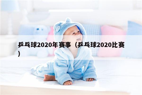 乒乓球2020年赛事（乒乓球2020比赛）