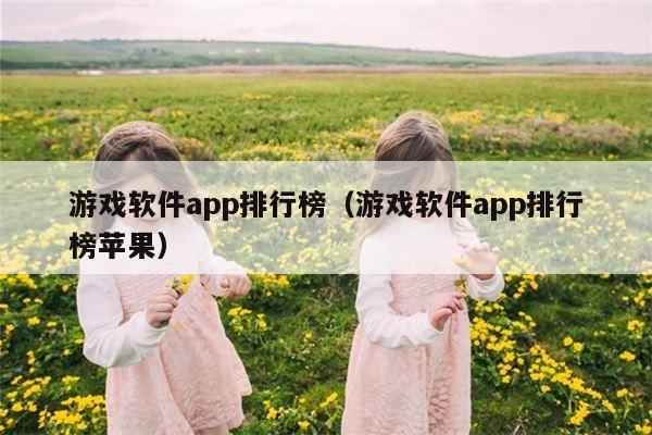 游戏软件app排行榜（游戏软件app排行榜苹果）