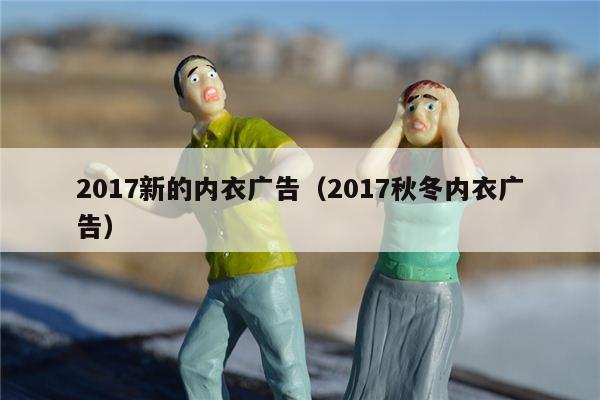 2017新的内衣广告（2017秋冬内衣广告）