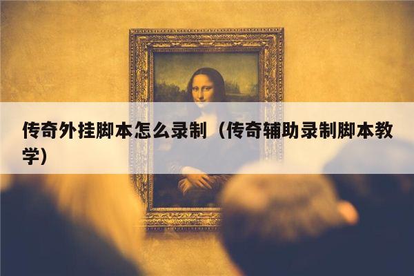 传奇外挂脚本怎么录制（传奇辅助录制脚本教学）