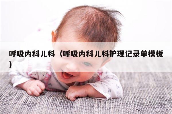 呼吸内科儿科（呼吸内科儿科护理记录单模板）