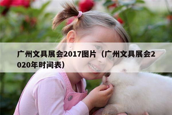 广州文具展会2017图片（广州文具展会2020年时间表）