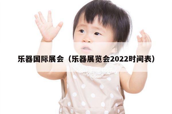 乐器国际展会（乐器展览会2022时间表）