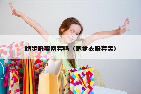 跑步服要两套吗（跑步衣服套装）