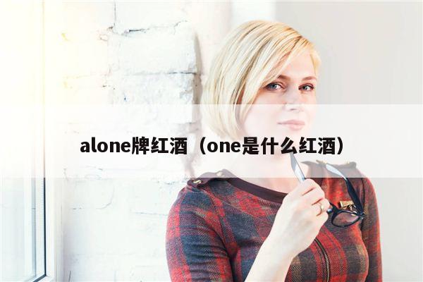 alone牌红酒（one是什么红酒）