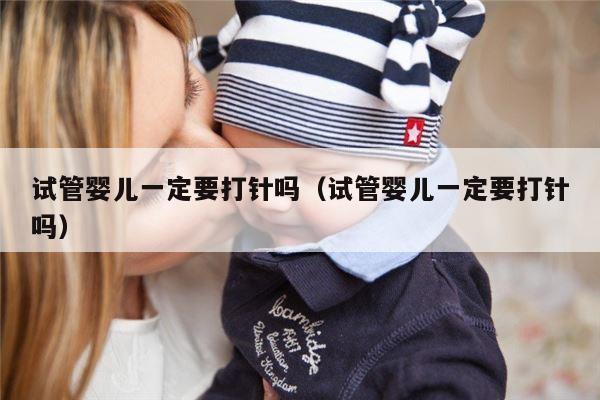 试管婴儿一定要打针吗（试管婴儿一定要打针吗）