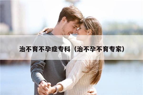 治不育不孕症专科（治不孕不育专家）