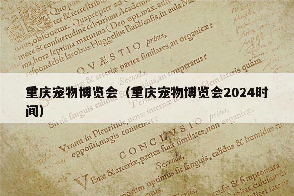 重庆宠物博览会（重庆宠物博览会2024时间）