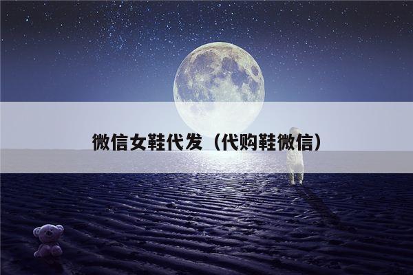 微信女鞋代发（代购鞋微信）