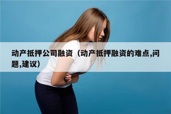 动产抵押公司融资（动产抵押融资的难点,问题,建议）