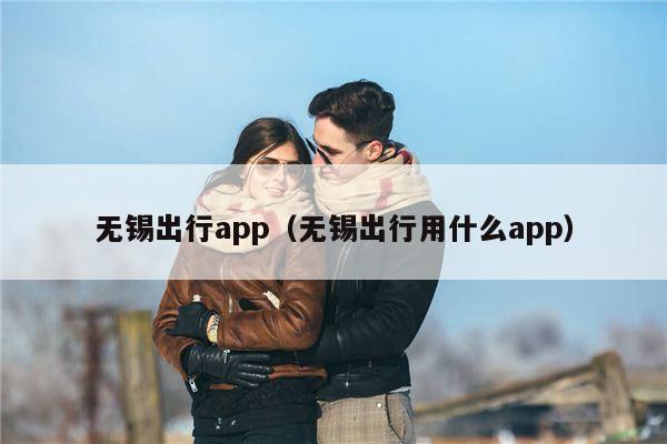 无锡出行app（无锡出行用什么app）