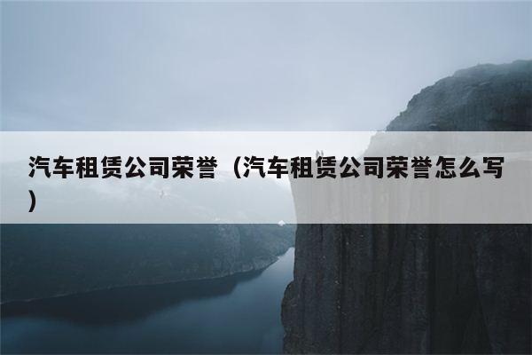 汽车租赁公司荣誉（汽车租赁公司荣誉怎么写）