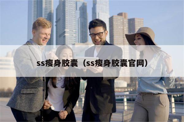 ss瘦身胶囊（ss瘦身胶囊官网）