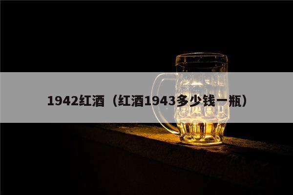 1942红酒（红酒1943多少钱一瓶）