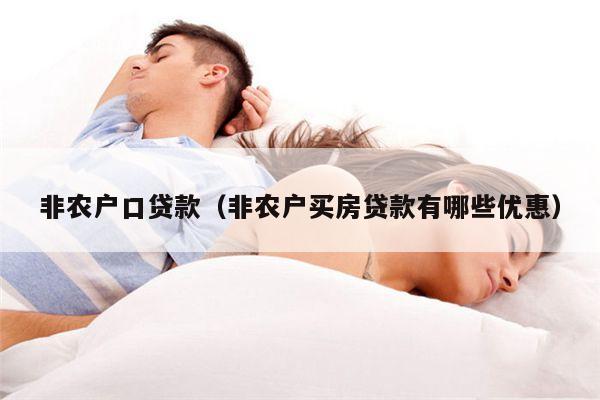 非农户口贷款（非农户买房贷款有哪些优惠）