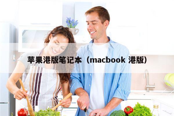 苹果港版笔记本（macbook 港版）