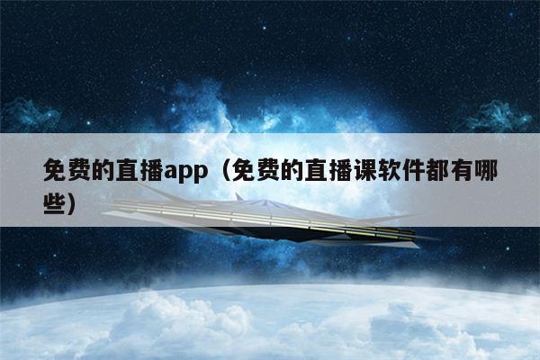 免费的直播app（免费的直播课软件都有哪些）