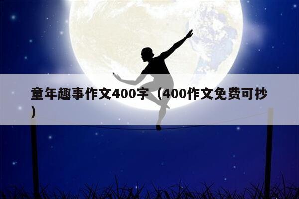 童年趣事作文400字（400作文免费可抄）