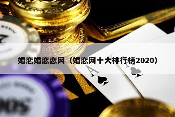 婚恋婚恋恋网（婚恋网十大排行榜2020）