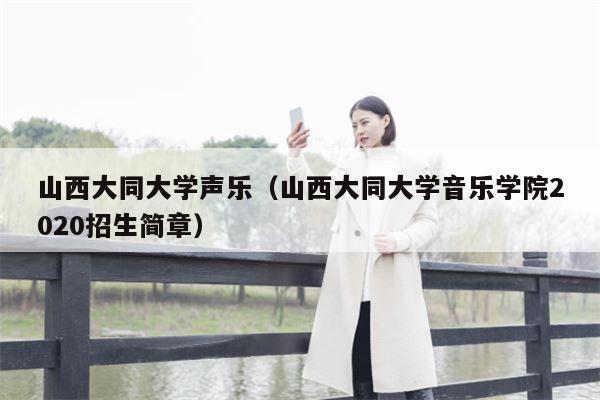 山西大同大学声乐（山西大同大学音乐学院2020招生简章）