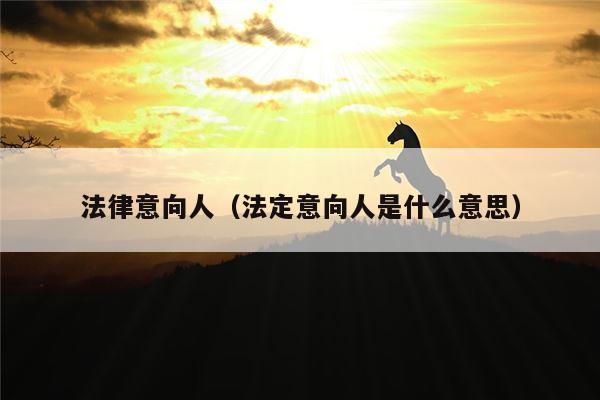 法律意向人（法定意向人是什么意思）