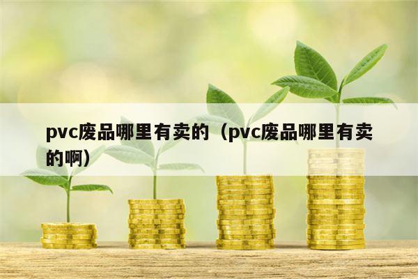 pvc废品哪里有卖的（pvc废品哪里有卖的啊）