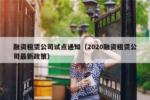 融资租赁公司试点通知（2020融资租赁公司最新政策）