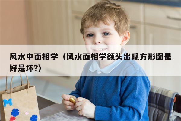 风水中面相学（风水面相学额头出现方形图是好是坏?）