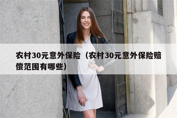 农村30元意外保险（农村30元意外保险赔偿范围有哪些）