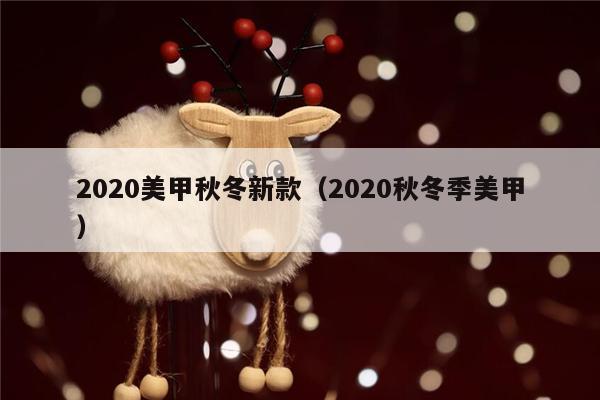 2020美甲秋冬新款（2020秋冬季美甲）