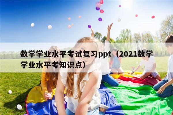 数学学业水平考试复习ppt（2021数学学业水平考知识点）