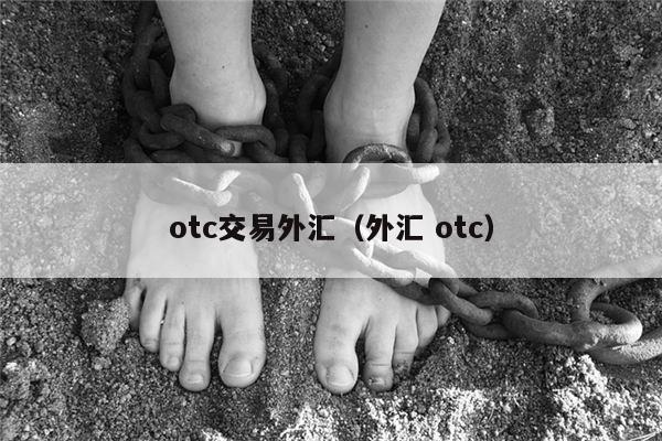 otc交易外汇（外汇 otc）