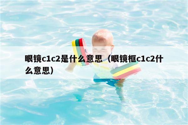 眼镜c1c2是什么意思（眼镜框c1c2什么意思）