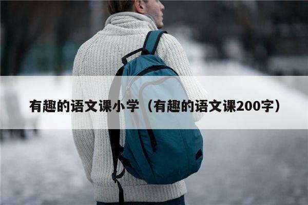 有趣的语文课小学（有趣的语文课200字）