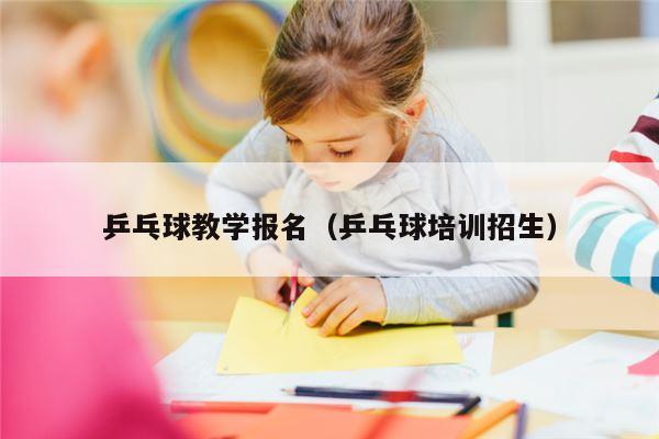 乒乓球教学报名（乒乓球培训招生）