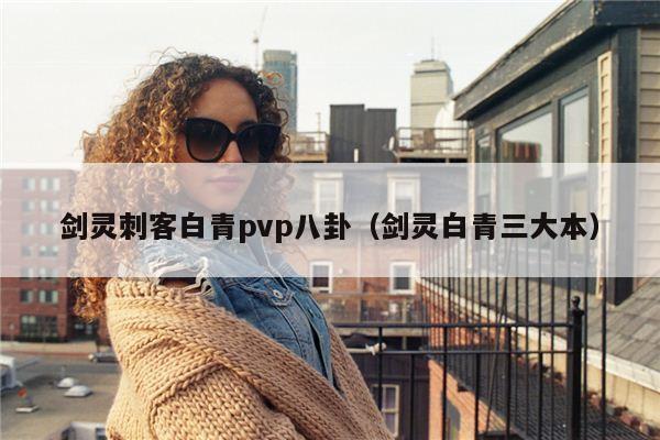 剑灵刺客白青pvp八卦（剑灵白青三大本）