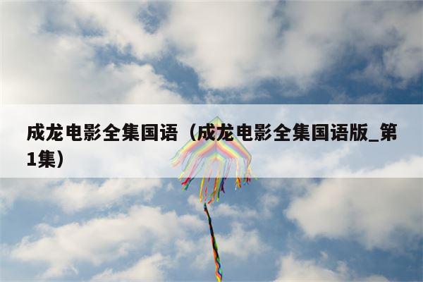 成龙电影全集国语（成龙电影全集国语版_第1集）