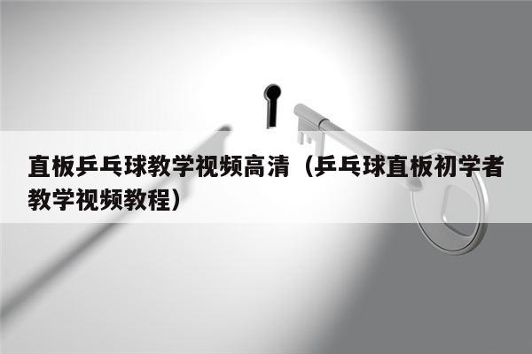 直板乒乓球教学视频高清（乒乓球直板初学者教学视频教程）