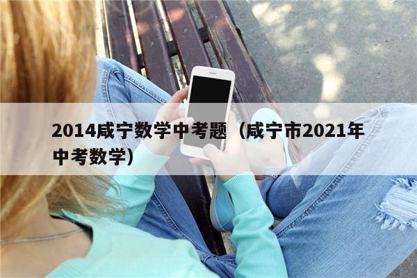 2014咸宁数学中考题（咸宁市2021年中考数学）