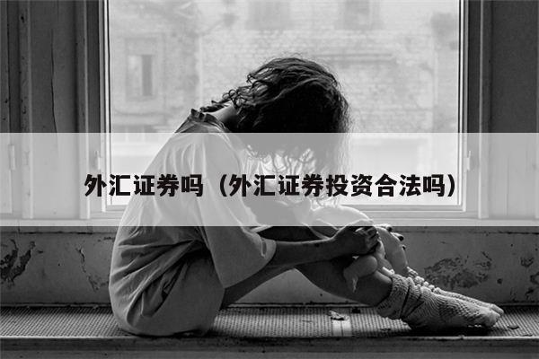 外汇证券吗（外汇证券投资合法吗）