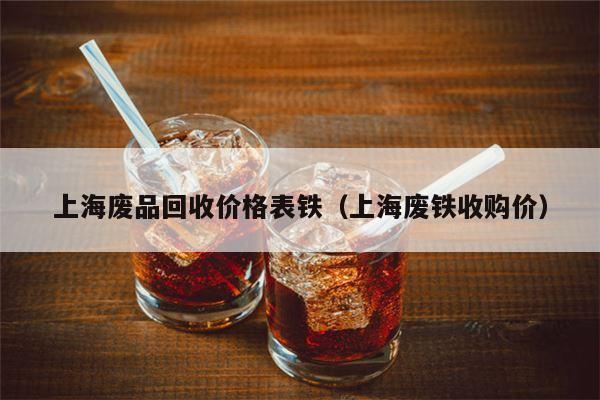 上海废品回收价格表铁（上海废铁收购价）