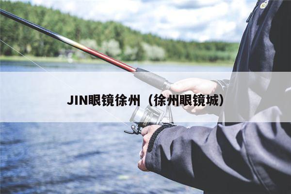 JIN眼镜徐州（徐州眼镜城）