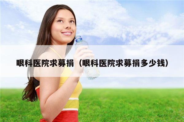 眼科医院求募捐（眼科医院求募捐多少钱）