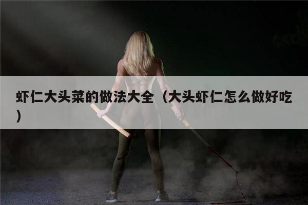 虾仁大头菜的做法大全（大头虾仁怎么做好吃）