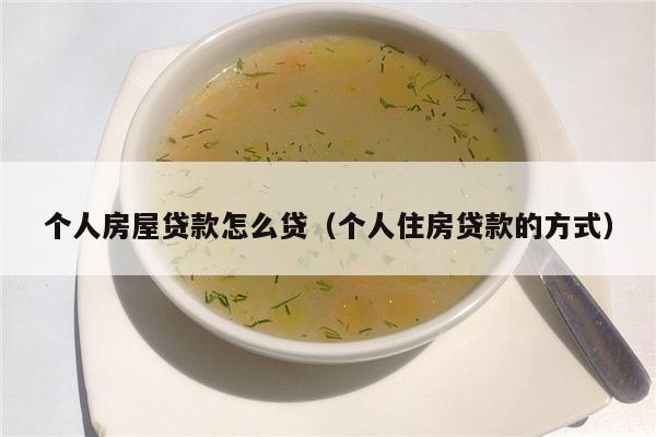 个人房屋贷款怎么贷（个人住房贷款的方式）