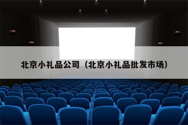北京小礼品公司（北京小礼品批发市场）