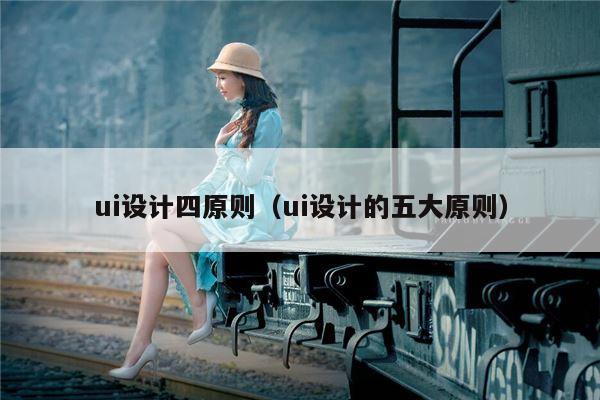 ui设计四原则（ui设计的五大原则）